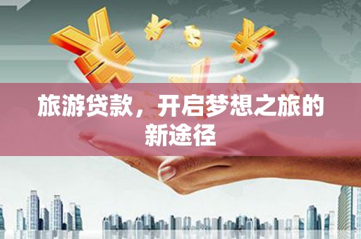 新兴旅游贷款，开启梦想之旅的新途径