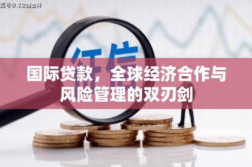 新兴国际贷款，全球经济合作与风险管理的双刃剑