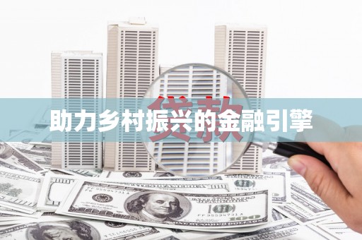 新兴助力乡村振兴的金融引擎
