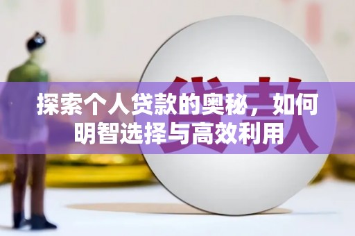 新兴探索个人贷款的奥秘，如何明智选择与高效利用
