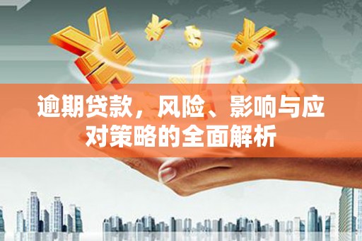 新兴逾期贷款，风险、影响与应对策略的全面解析