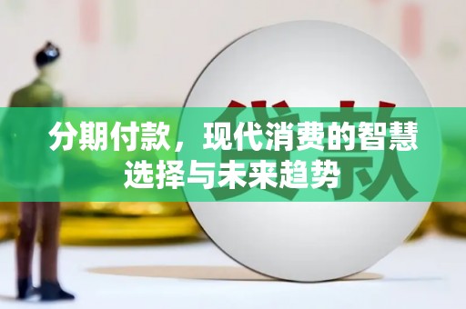 新兴分期付款，现代消费的智慧选择与未来趋势