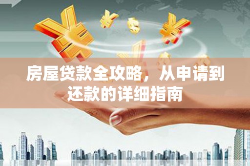 新兴房屋贷款全攻略，从申请到还款的详细指南