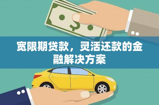 新兴宽限期贷款，灵活还款的金融解决方案