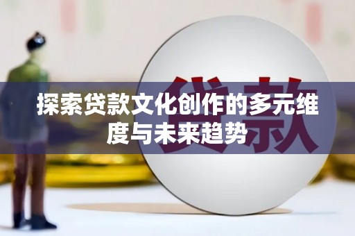 新兴探索贷款文化创作的多元维度与未来趋势