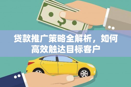 新兴贷款推广策略全解析，如何高效触达目标客户