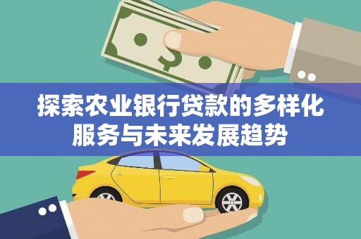 新兴探索农业银行贷款的多样化服务与未来发展趋势