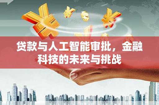 新兴贷款与人工智能审批，金融科技的未来与挑战