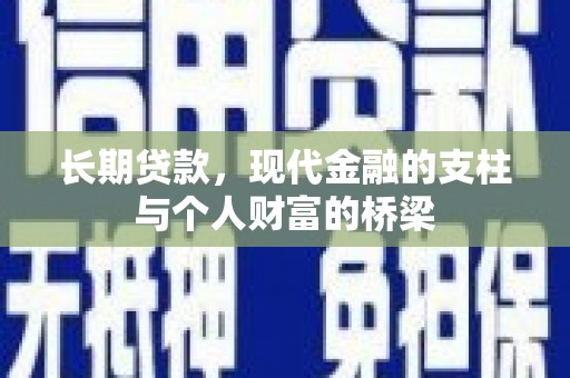 新兴长期贷款，现代金融的支柱与个人财富的桥梁