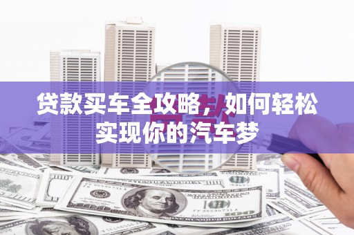 新兴贷款买车全攻略，如何轻松实现你的汽车梦