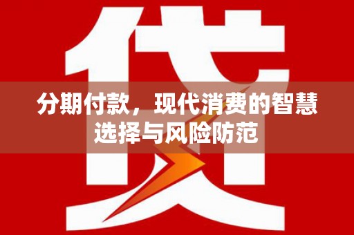 新兴分期付款，现代消费的智慧选择与风险防范
