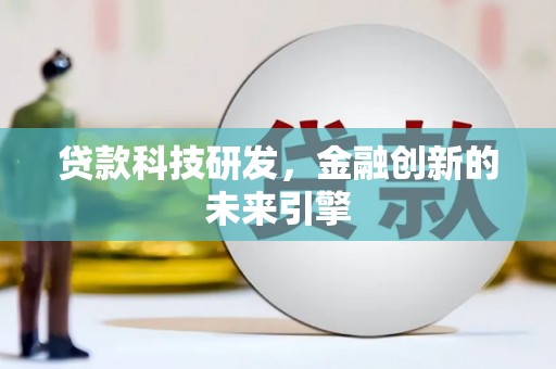 新兴贷款科技研发，金融创新的未来引擎
