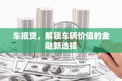 新兴车抵贷，解锁车辆价值的金融新选择