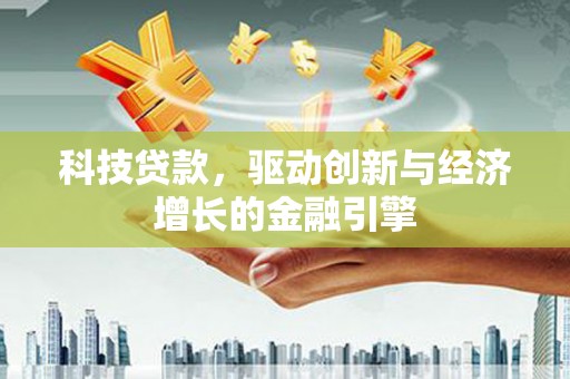 新兴科技贷款，驱动创新与经济增长的金融引擎
