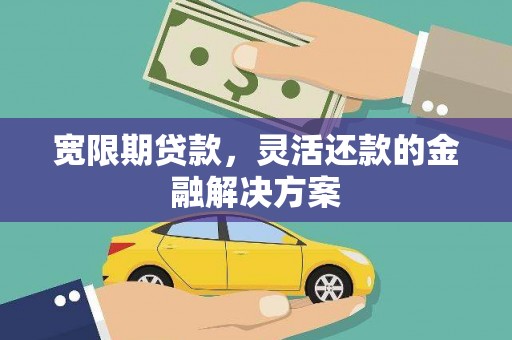新兴宽限期贷款，灵活还款的金融解决方案
