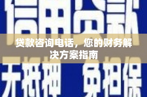 新兴贷款咨询电话，您的财务解决方案指南
