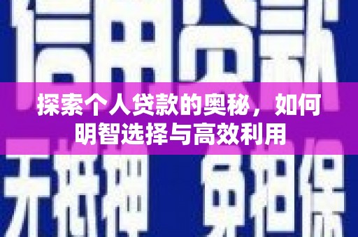 新兴探索个人贷款的奥秘，如何明智选择与高效利用