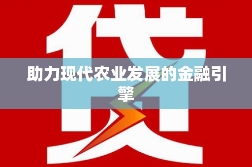 新兴助力现代农业发展的金融引擎