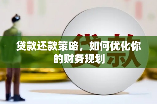 新兴贷款还款策略，如何优化你的财务规划