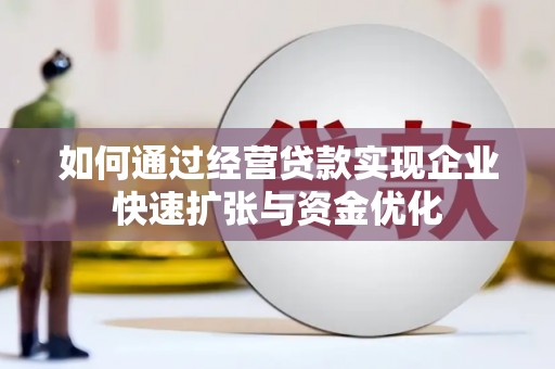 新兴如何通过经营贷款实现企业快速扩张与资金优化