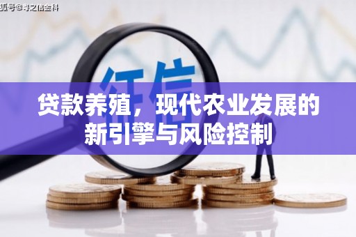 新兴贷款养殖，现代农业发展的新引擎与风险控制