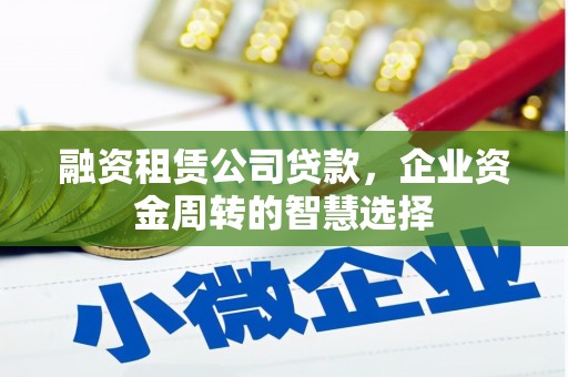 新兴融资租赁公司贷款，企业资金周转的智慧选择