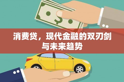 新兴消费贷，现代金融的双刃剑与未来趋势