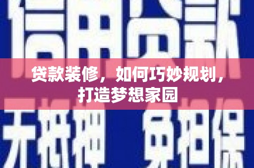 新兴贷款装修，如何巧妙规划，打造梦想家园