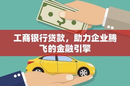 新兴工商银行贷款，助力企业腾飞的金融引擎