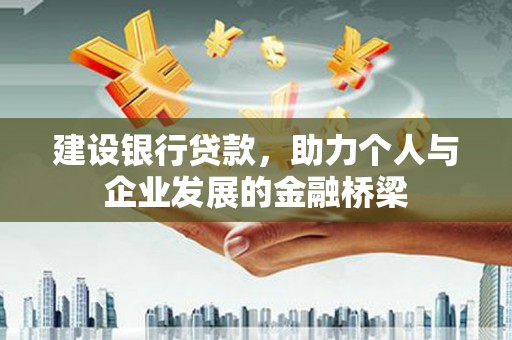 新兴建设银行贷款，助力个人与企业发展的金融桥梁