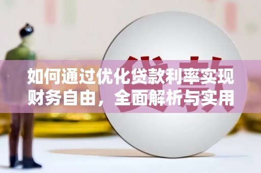 新兴如何通过优化贷款利率实现财务自由，全面解析与实用策略