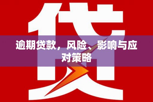 新兴逾期贷款，风险、影响与应对策略