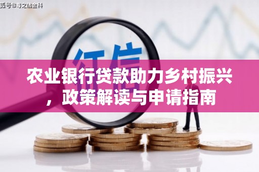 新兴农业银行贷款助力乡村振兴，政策解读与申请指南