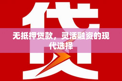 新兴无抵押贷款，灵活融资的现代选择