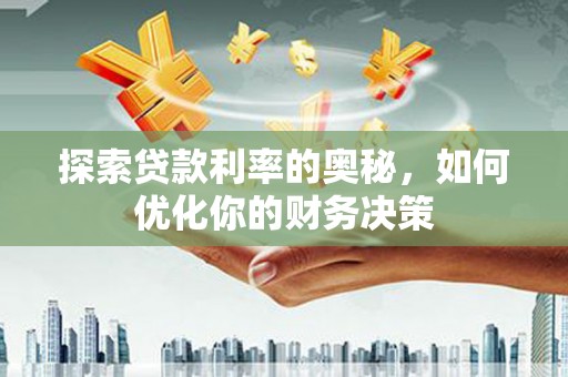 新兴探索贷款利率的奥秘，如何优化你的财务决策