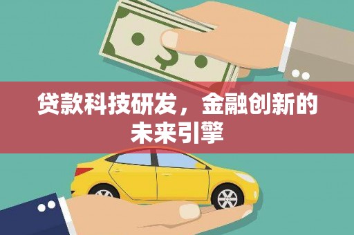 新兴贷款科技研发，金融创新的未来引擎