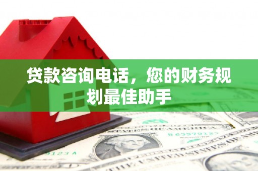 新兴贷款咨询电话，您的财务规划最佳助手