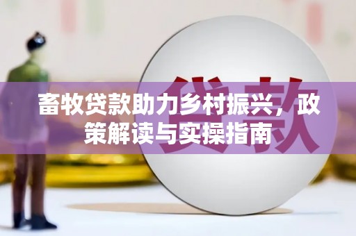新兴畜牧贷款助力乡村振兴，政策解读与实操指南
