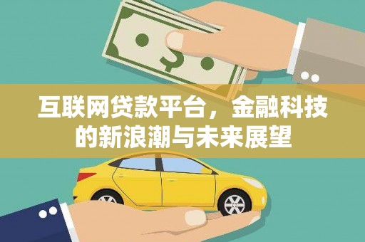 新兴互联网贷款平台，金融科技的新浪潮与未来展望