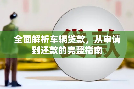 新兴全面解析车辆贷款，从申请到还款的完整指南