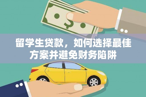 新兴留学生贷款，如何选择最佳方案并避免财务陷阱
