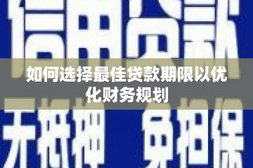 新兴如何选择最佳贷款期限以优化财务规划