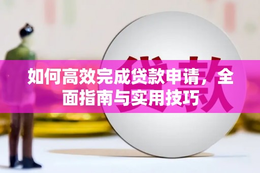 新兴如何高效完成贷款申请，全面指南与实用技巧