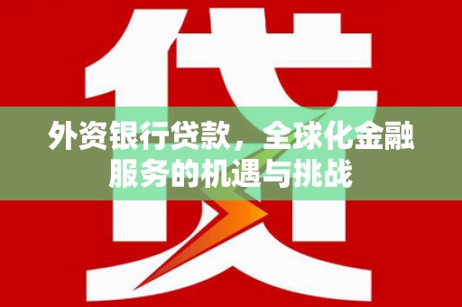 新兴外资银行贷款，全球化金融服务的机遇与挑战