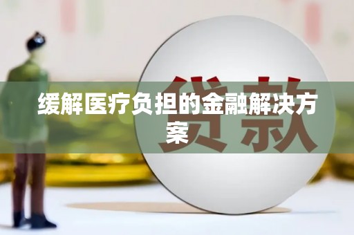 新兴缓解医疗负担的金融解决方案