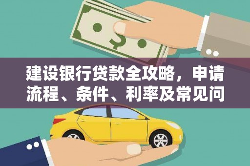 新兴建设银行贷款全攻略，申请流程、条件、利率及常见问题解答