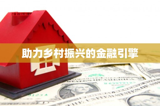 新兴助力乡村振兴的金融引擎
