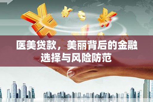 新兴医美贷款，美丽背后的金融选择与风险防范