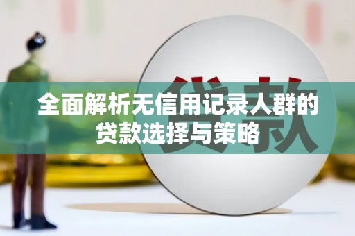 新兴全面解析无信用记录人群的贷款选择与策略