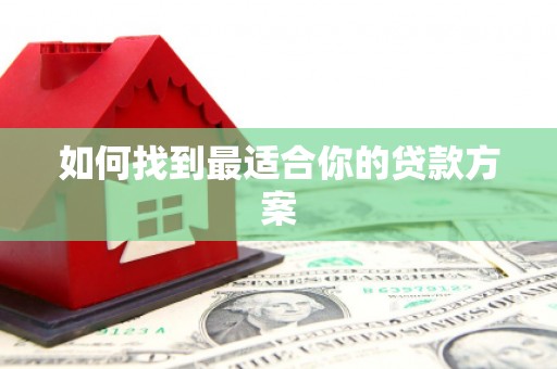 新兴如何找到最适合你的贷款方案